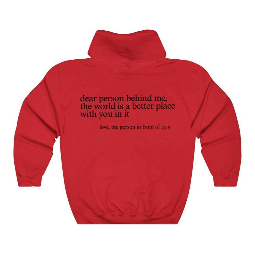 "Dear Person behind Me" Hoodie Want to make a difference? Choose the 'Dear Person Behind Me' hoodie and start impacting the world! Crafted from top-notch materials, this hoodie is designed to fit true to size, no fussing needed. The perfect piece of cloth